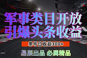 军事类目开放引爆头条收益,单号日入3张,新手也能轻松实现收益暴涨【揭秘】