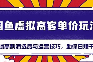 (13661期)闲鱼虚拟高客单价玩法:解锁高利润选品与运营技巧,助你日赚千元!