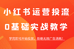 小红书运营投流,0基础实战教学,学完即可开始投放,拒绝无效广告消耗!