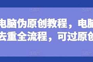 短剧电脑伪原创教程,电脑深度去重全流程,可过原创