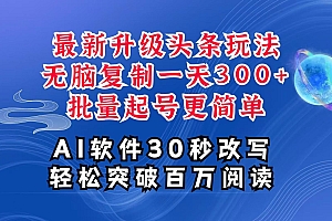 AI头条最新玩法,复制粘贴单号搞个300+,批量起号随随便便一天四位数,超详细课程