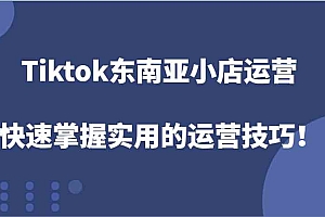 Tiktok东南亚小店运营,快速掌握实用的运营技巧!