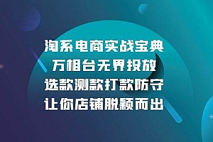 (13701期)淘系电商实战宝典:万相台无界投放,选款测款打款防守,让你店铺脱颖而出