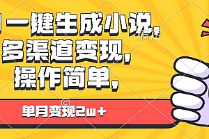(13707期)AI一键生成小说,多渠道变现, 操作简单,单月变现2w+