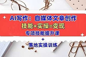 AI写作:自媒体文章创作全方位教学课,技能提升+实操训练