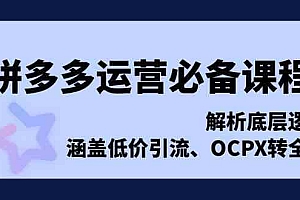 拼多多运营必备课程,解析底层逻辑,涵盖低价引流、OCPX转全站