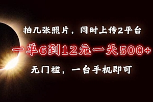 (13712期)拍几张照片,同时上传2平台,一单6到12元,一天轻松500+,无门槛,一台…