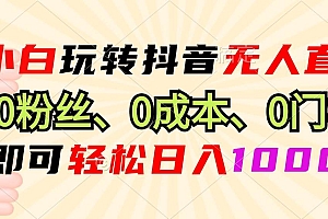 (13720期)小白玩转抖音无人直播,0粉丝、0成本、0门槛,轻松日入1000+