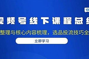 (13743期)视频号线下课程总结:PPT整理与核心内容梳理,选品投流技巧全掌握