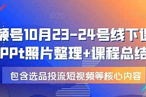 视频号10月23-24号线下课,PPt照片整理+课程总结,包含选品投流短视频等核心内容