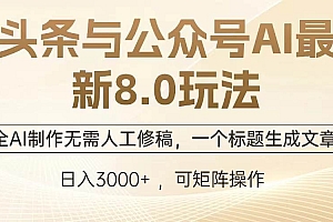 (13748期)头条与公众号AI最新8.0玩法,全AI制作无需人工修稿,一个标题生成文章…