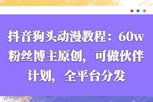 抖音狗头动漫教程:60w粉丝博主原创,可做伙伴计划,全平台分发