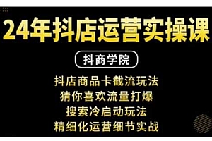 抖音小店运营实操课:抖店商品卡截流玩法,猜你喜欢流量打爆,搜索冷启动玩法,精细化运营细节实战