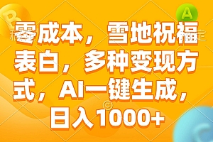 (13772期)零成本,雪地祝福表白,多种变现方式,AI一键生成,日入1000+