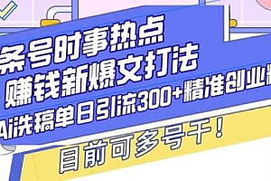 头条号时事热点+赚钱新爆文打法,Ai洗稿单日引流300+精准创业粉,目前可多号干【揭秘】