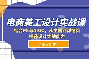 电商美工设计实战课,结合PS与AIGC,从主图到详情页,提升设计实战能力