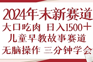 (13814期)2024年末新早教儿童故事新赛道,大口吃肉,日入1500+,无脑操作,三分钟…