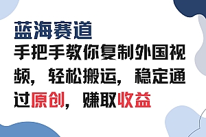 (13823期)手把手教你复制外国视频,轻松搬运,蓝海赛道稳定通过原创,赚取收益