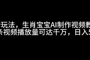 最新玩法,生肖宝宝AI制作视频教程,一条视频播放量可达千万,日入5张【揭秘】
