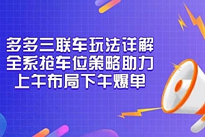 (13828期)多多三联车玩法详解,全系抢车位策略助力,上午布局下午爆单