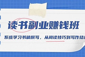 (13829期)读书副业赚钱班,系统学习书稿撰写,从阅读技巧到写作结构