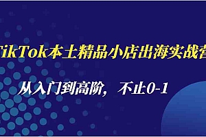 TikTok本土精品小店出海实战营,从入门到高阶,不止0-1