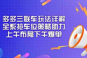 多多三联车玩法详解,全系抢车位策略助力,上午布局下午爆单