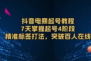 (13847期)抖音电商起号教程,7天掌握起号4阶段,精准标签打法,突破百人在线