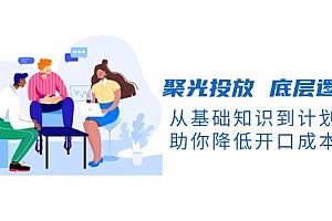 聚光投放底层逻辑课,从基础知识到计划搭建,助你降低开口成本十倍