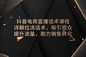 抖音电商直播话术课程,详解拉流话术,吸引观众,提升流量,助力销售转化