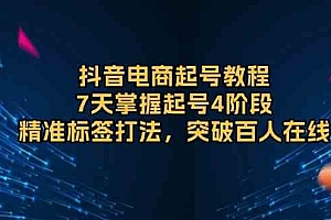 抖音电商起号教程,7天掌握起号4阶段,精准标签打法,突破百人在线