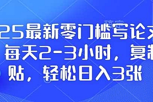 2025最新零门槛写论文项目,每天2-3小时,复制粘贴,轻松日入3张,附详细资料教程【揭秘】