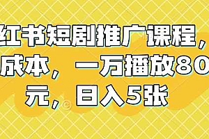 小红书短剧推广课程,0成本,一万播放80元,日入5张