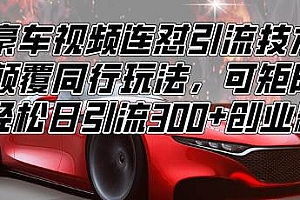 (13856期)豪车视频连怼引流技术,颠覆同行玩法,可矩阵,轻松日引流300+创业粉