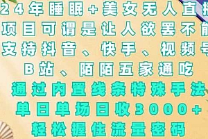 2024年睡眠+美女无人直播,通过内置线条特殊手法,单场日收3k+,轻松握住流量密码【揭秘】