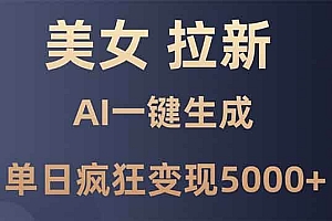 (13866期)美女暴力拉新,通过AI一键生成,单日疯狂变现5000+,纯小白一学就会!