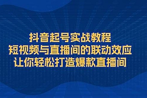 (13874期)抖音起号实战教程,短视频与直播间的联动效应,让你轻松打造爆款直播间
