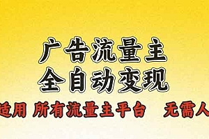 (13875期)广告流量主全自动变现,适用所有流量主平台,无需人工,单机日入500+