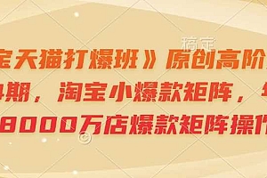 《淘宝天猫打爆班》原创高阶技术第64期,淘宝小爆款矩阵,年销售8000万店爆款矩阵操作
