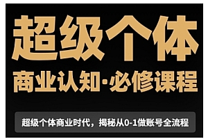 超级个体商业认知觉醒视频课,商业认知·必修课程揭秘从0-1账号全流程