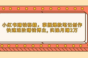 (13889期)小红书赚钱秘籍,掌握爆款笔记创作,快速进阶赚钱博主, 实操月赚2万