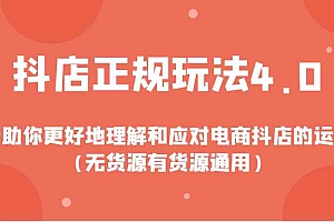 抖店正规玩法4.0,帮助你更好地理解和应对电商抖店的运营(无货源有货源通用)