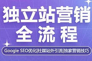 独立站营销全流程,Google SEO优化,社媒站外引流,独家营销技巧
