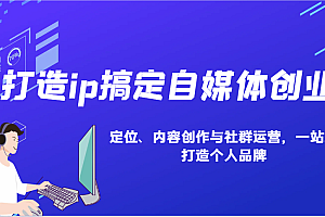 打造ip搞定自媒体创业:IP定位、内容创作与社群运营,一站式打造个人品牌
