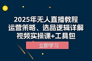 2025年无人直播教程,运营策略、选品逻辑详解,视频实操课+工具包