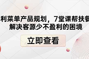 高盈利菜单产品规划,7堂课帮扶餐饮店解决客源少不盈利的困境