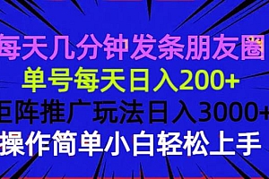 (13919期)每天几分钟发条朋友圈 单号每天日入200+ 矩阵推广玩法日入3000+ 操作简…