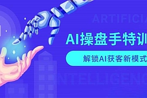 AI操盘手特训营,解锁AI获客新模式,全面掌握AI商业应用与提示词技巧