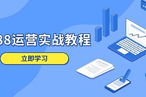 (13925期)1688运营实战教程:店铺定位/商品管理/爆款打造/数字营销/客户服务等