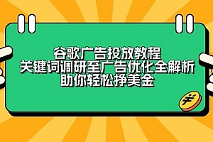 谷歌广告投放教程:关键词调研至广告优化全解析,助你轻松挣美金